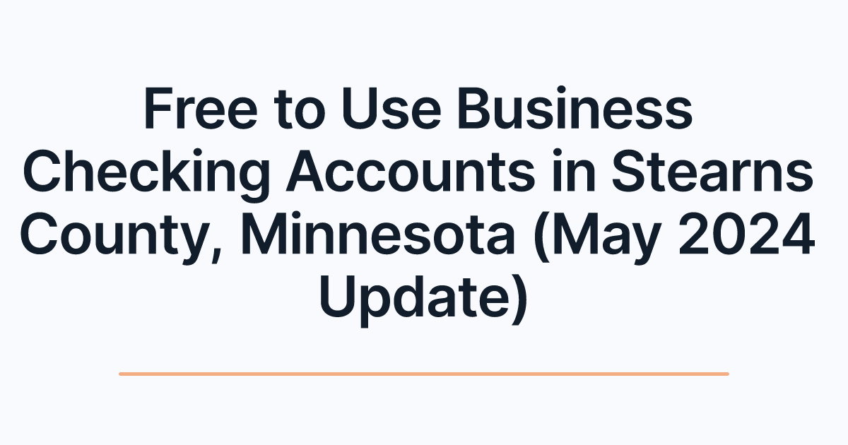 Free to Use Business Checking Accounts in Stearns County, Minnesota (May 2024 Update)
